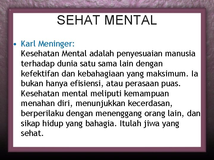 SEHAT MENTAL • Karl Meninger: Kesehatan Mental adalah penyesuaian manusia terhadap dunia satu sama