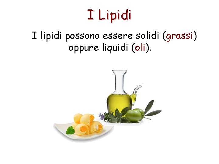 I Lipidi I lipidi possono essere solidi (grassi) oppure liquidi (oli). 