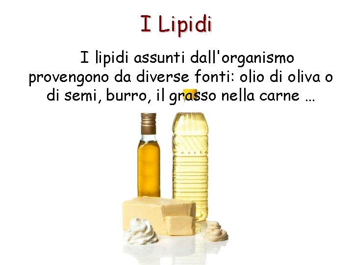 I Lipidi I lipidi assunti dall'organismo provengono da diverse fonti: olio di oliva o