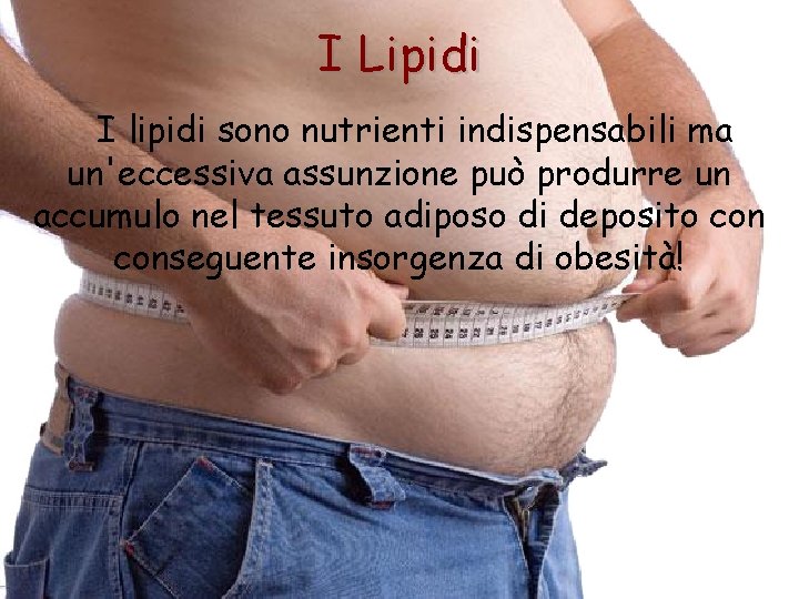 I Lipidi I lipidi sono nutrienti indispensabili ma un'eccessiva assunzione può produrre un accumulo
