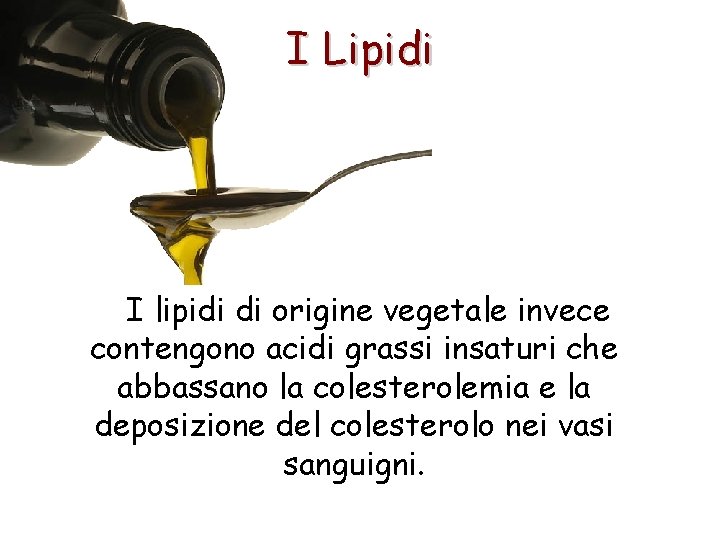 I Lipidi I lipidi di origine vegetale invece contengono acidi grassi insaturi che abbassano