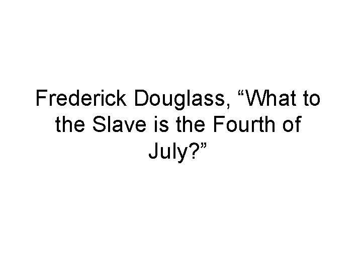 Frederick Douglass, “What to the Slave is the Fourth of July? ” 