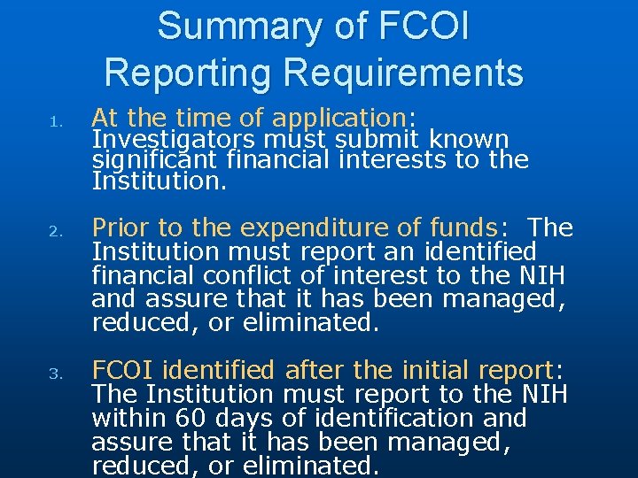 Summary of FCOI Reporting Requirements 1. 2. 3. At the time of application: Investigators
