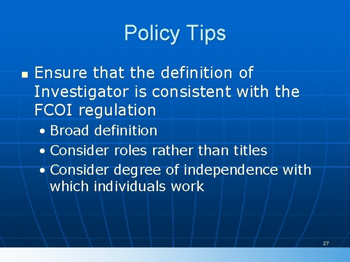 Policy Tips n Ensure that the definition of Investigator is consistent with the FCOI