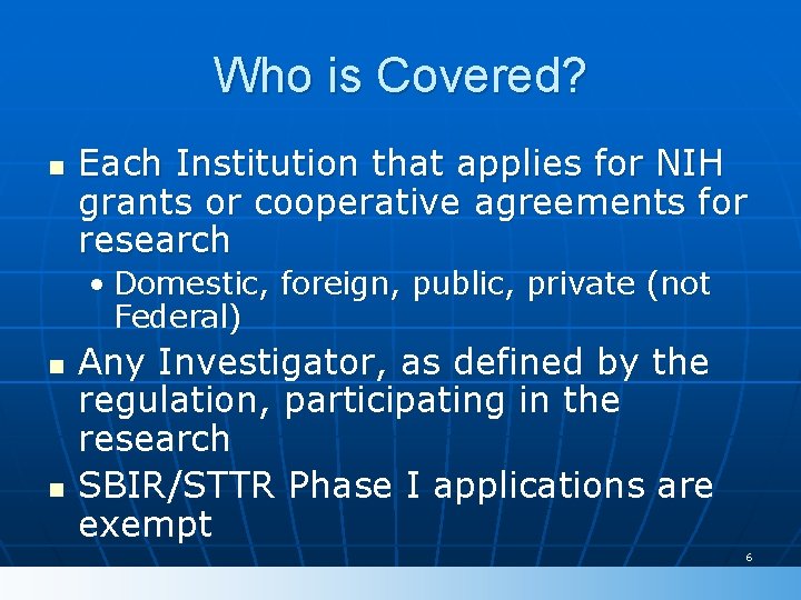 Who is Covered? n Each Institution that applies for NIH grants or cooperative agreements Who is Covered? n Each Institution that applies for NIH grants or cooperative agreements