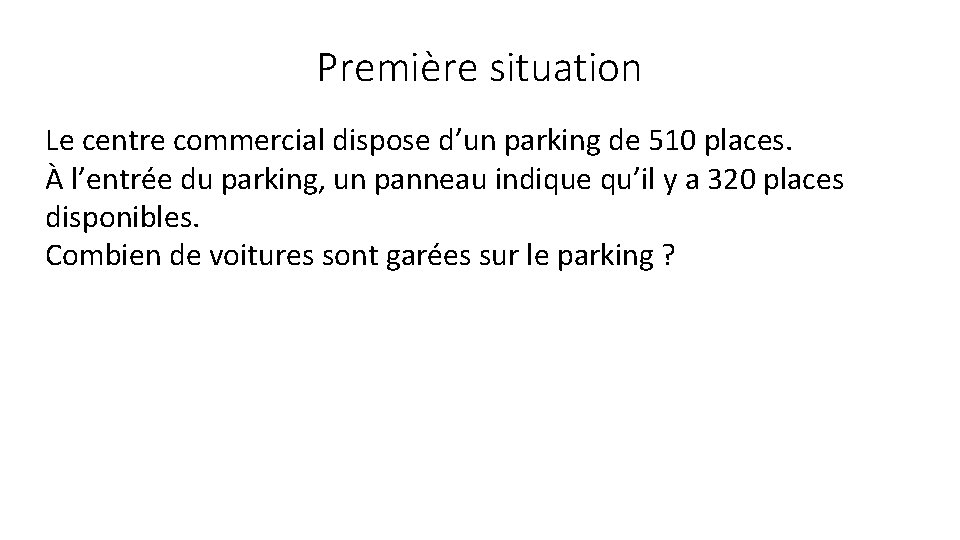 Première situation Le centre commercial dispose d’un parking de 510 places. À l’entrée du