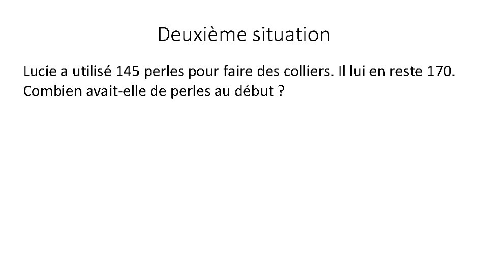 Deuxième situation Lucie a utilisé 145 perles pour faire des colliers. Il lui en