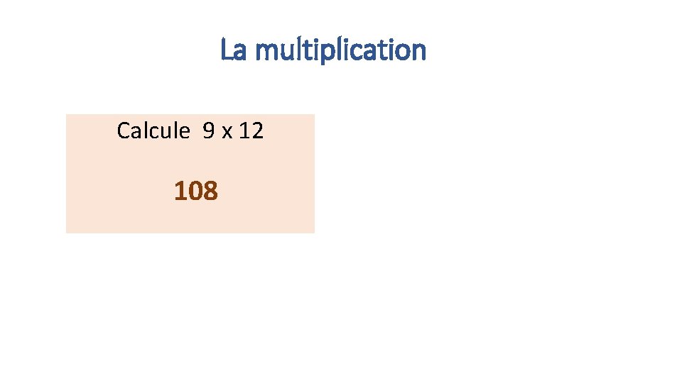 La multiplication Calcule 9 x 12 108 