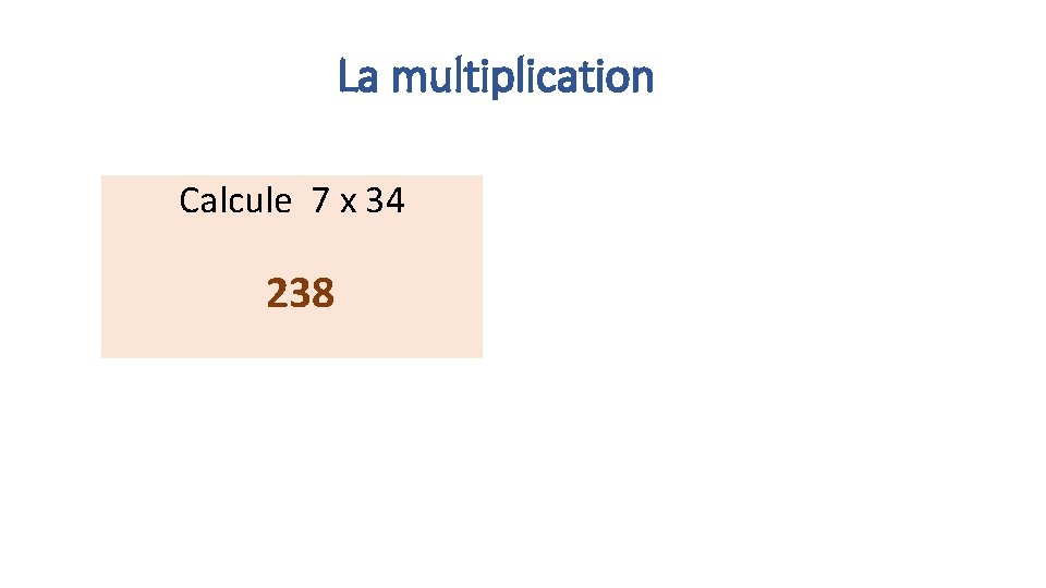 La multiplication Calcule 7 x 34 238 