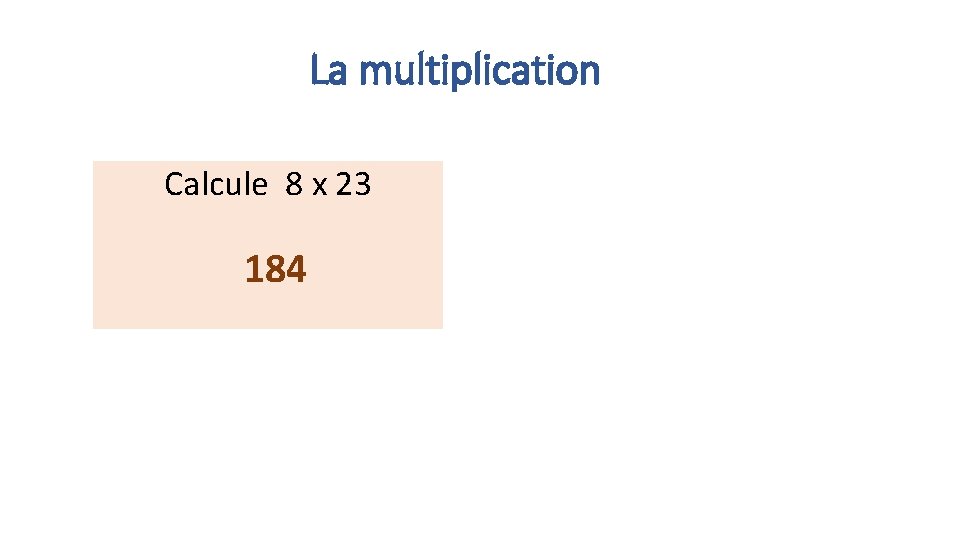 La multiplication Calcule 8 x 23 184 