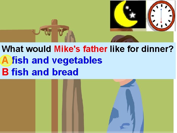 What would Mike's father like for dinner? A fish and vegetables B fish and