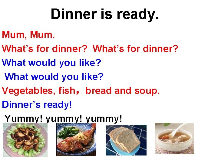 Dinner is ready. Mum, Mum. What’s for dinner? What would you like? Vegetables, fish，bread