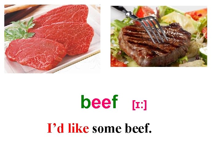 beef [ɪ: ] I’d like some beef. 