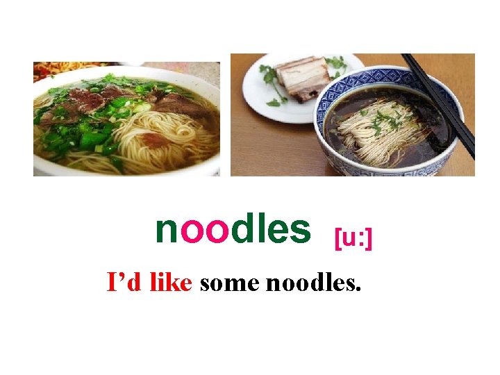 noodles [u: ] I’d like some noodles. 