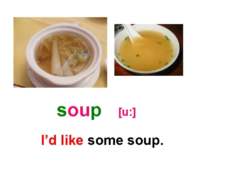 soup [u: ] I’d like some soup. 