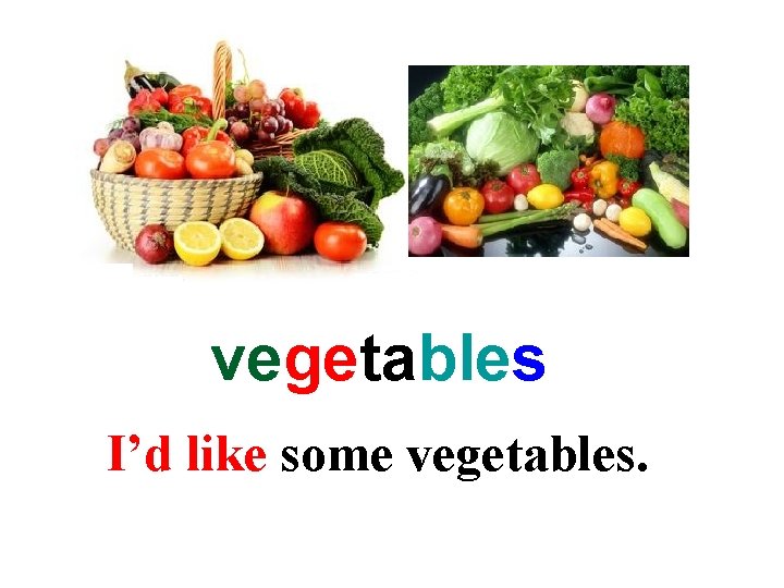 vegetables I’d like some vegetables. 