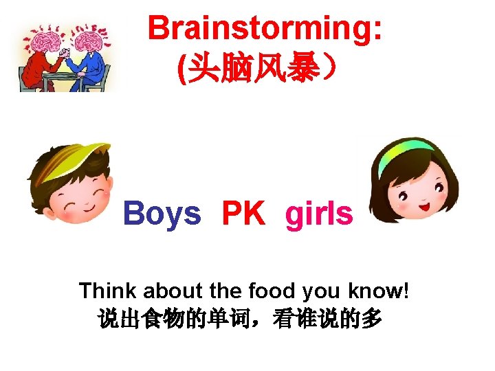 Brainstorming: (头脑风暴） Boys PK girls Think about the food you know! 说出食物的单词，看谁说的多 