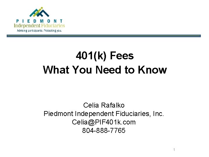 401(k) Fees What You Need to Know Celia Rafalko Piedmont Independent Fiduciaries, Inc. Celia@PIF