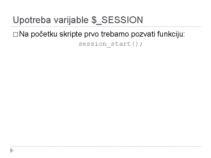 Upotreba varijable $_SESSION � Na početku skripte prvo trebamo pozvati funkciju: session_start(); 