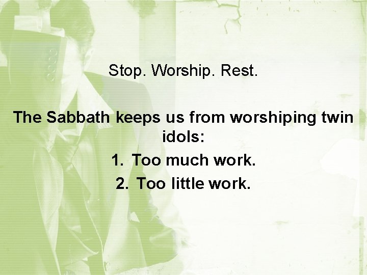 Stop. Worship. Rest. The Sabbath keeps us from worshiping twin idols: 1. Too much