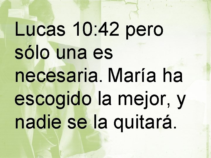 Lucas 10: 42 pero sólo una es necesaria. María ha escogido la mejor, y