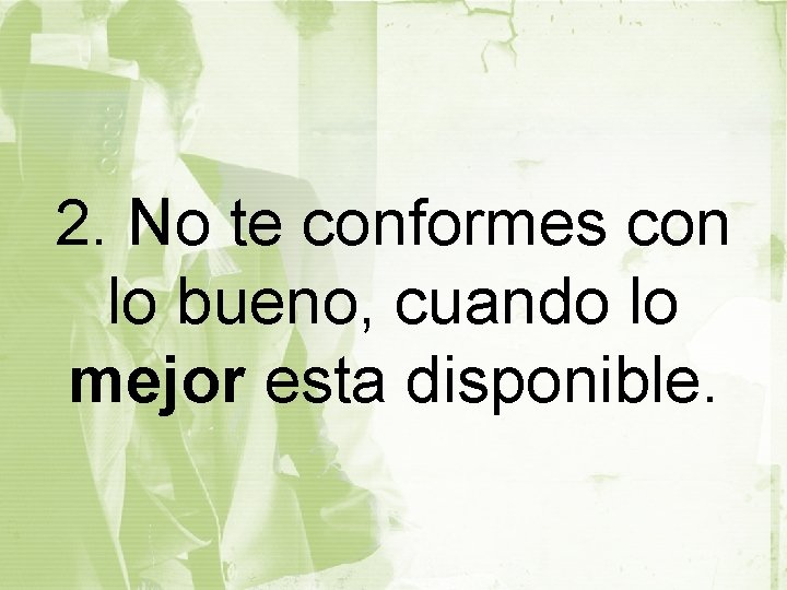 2. No te conformes con lo bueno, cuando lo mejor esta disponible. 
