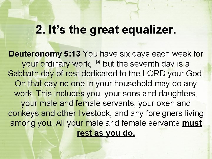 2. It’s the great equalizer. Deuteronomy 5: 13 You have six days each week