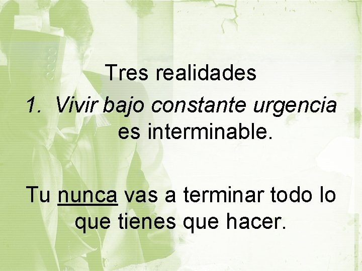 Tres realidades 1. Vivir bajo constante urgencia es interminable. Tu nunca vas a terminar