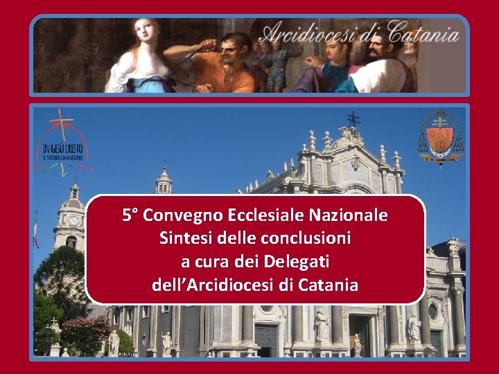 5° Convegno Ecclesiale Nazionale Sintesi delle conclusioni a cura dei Delegati dell’Arcidiocesi di Catania