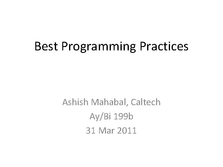 Best Programming Practices Ashish Mahabal, Caltech Ay/Bi 199 b 31 Mar 2011 