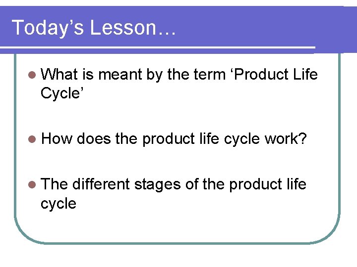 Today’s Lesson… l What is meant by the term ‘Product Life Cycle’ l How