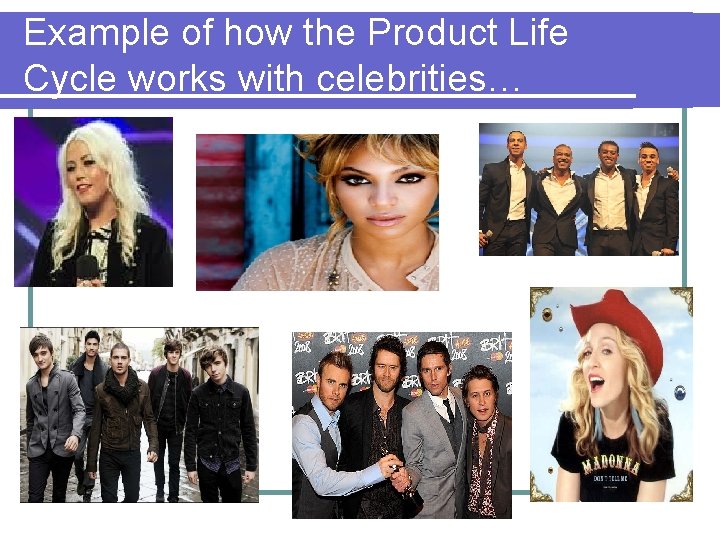 Example of how the Product Life Cycle works with celebrities… 