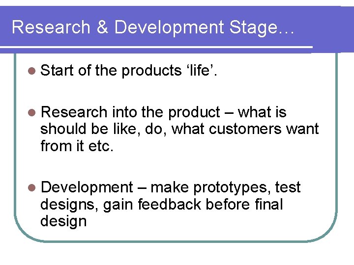 Research & Development Stage… l Start of the products ‘life’. l Research into the
