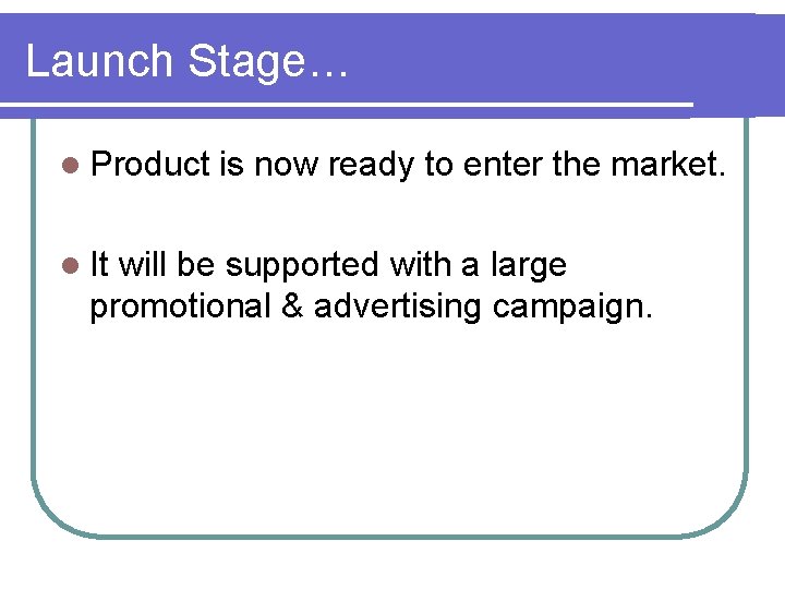 Launch Stage… l Product l It is now ready to enter the market. will