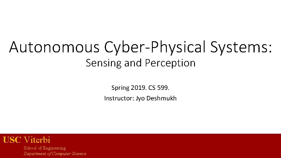 Autonomous Cyber-Physical Systems: Sensing and Perception Spring 2019. CS 599. Instructor: Jyo Deshmukh USC