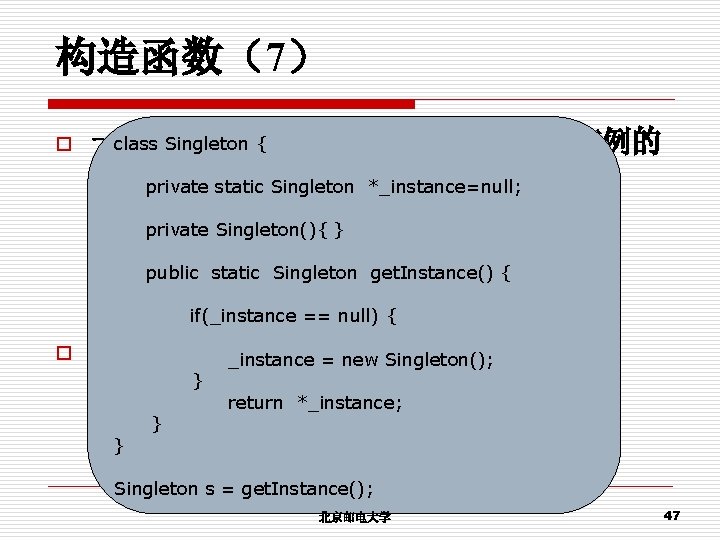 构造函数（7） o class Singleton { 一个类仅有一个实例，并提供一个该实例的 全局访问点 private static Singleton *_instance=null; private Singleton(){ }