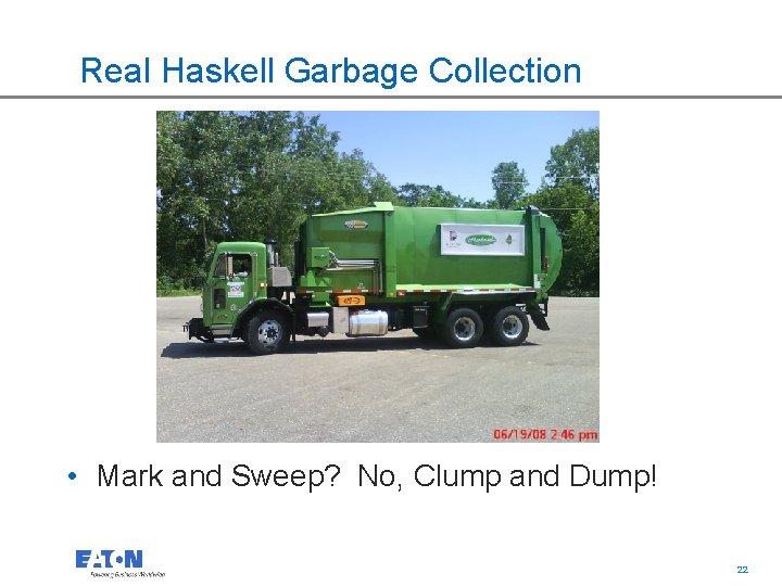 Real Haskell Garbage Collection • Mark and Sweep? No, Clump and Dump! 22 22