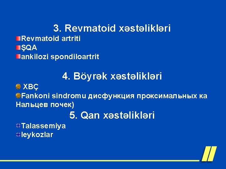 3. Revmatoid xəstəlikləri Revmatoid artriti ŞQA ankilozi spondiloartrit 4. Böyrək xəstəlikləri XBÇ Fankoni sindromu