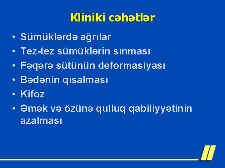 Kliniki cəhətlər • • • Sümüklərdə ağrılar Tez-tez sümüklərin sınması Fəqərə sütünün deformasiyası Bədənin