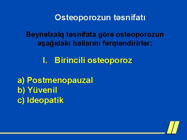 Osteoporozun təsnifatı Beynəlxalq təsnifata görə osteoporozun aşağıdakı hallarını fərqləndirirlər: I. Birincili osteoporoz a) Postmenopauzal