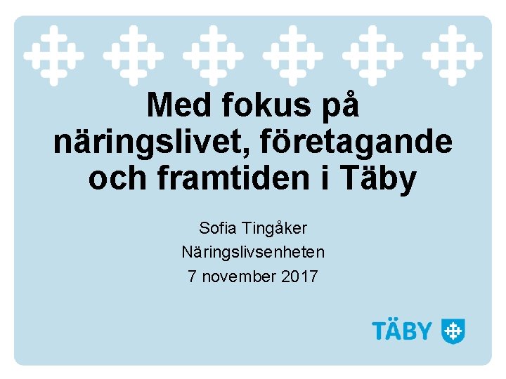 Med fokus på näringslivet, företagande och framtiden i Täby Sofia Tingåker Näringslivsenheten 7 november