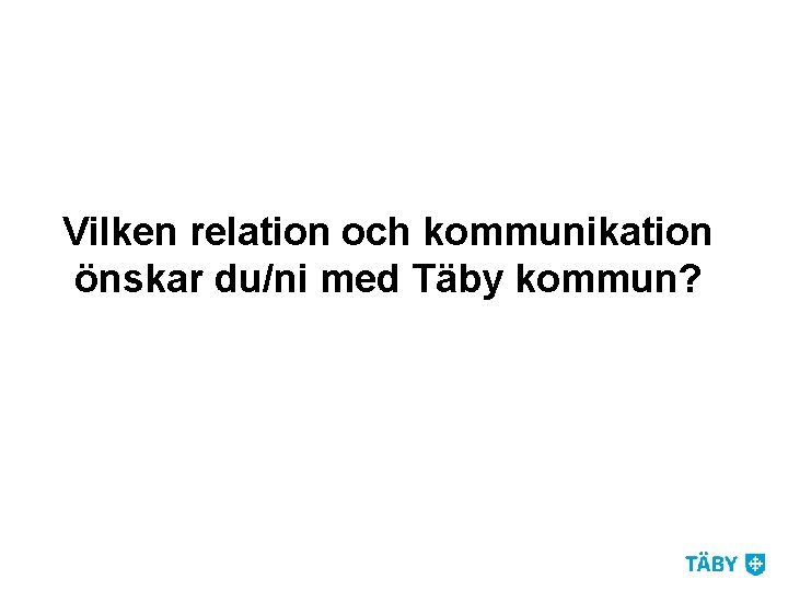 Vilken relation och kommunikation önskar du/ni med Täby kommun? 