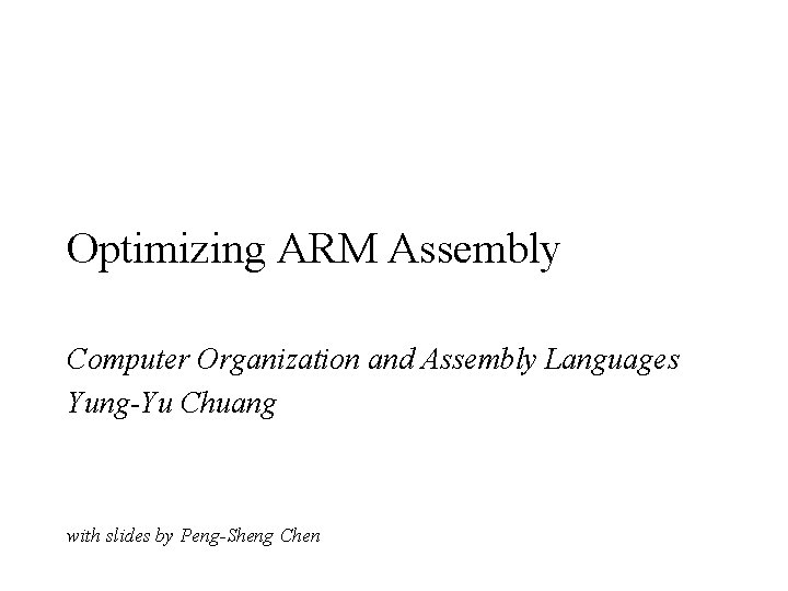 Optimizing ARM Assembly Computer Organization and Assembly Languages Yung-Yu Chuang with slides by Peng-Sheng