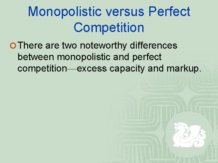 Monopolistic versus Perfect Competition ¡ There are two noteworthy differences between monopolistic and perfect