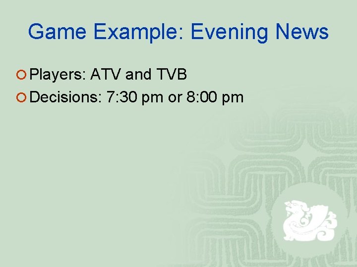 Game Example: Evening News ¡ Players: ATV and TVB ¡ Decisions: 7: 30 pm