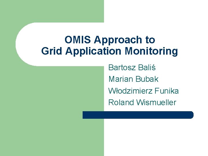 OMIS Approach to Grid Application Monitoring Bartosz Baliś Marian Bubak Włodzimierz Funika Roland Wismueller