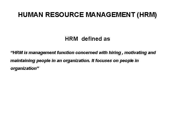 HUMAN RESOURCE MANAGEMENT (HRM) HRM defined as “HRM is management function concerned with hiring