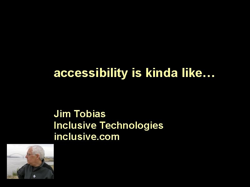accessibility is kinda like… Jim Tobias Inclusive Technologies inclusive. com 