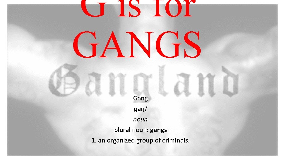 G is for GANGS Gang ɡaŋ/ noun plural noun: gangs 1. an organized group