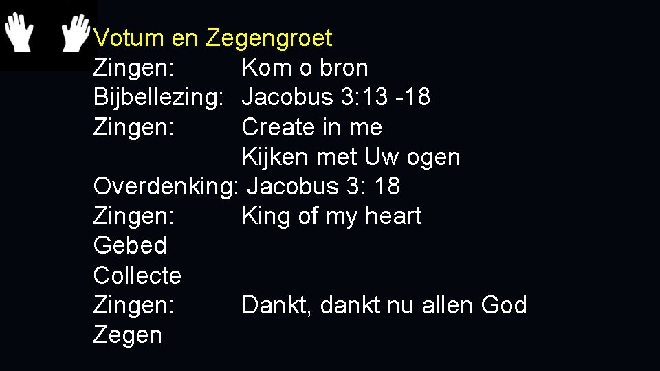 Votum en Zegengroet Zingen: Kom o bron Bijbellezing: Jacobus 3: 13 -18 Zingen: Create